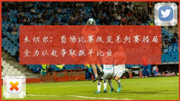 米切尔：首场比赛改变系列赛格局全力以赴争取扳平比分