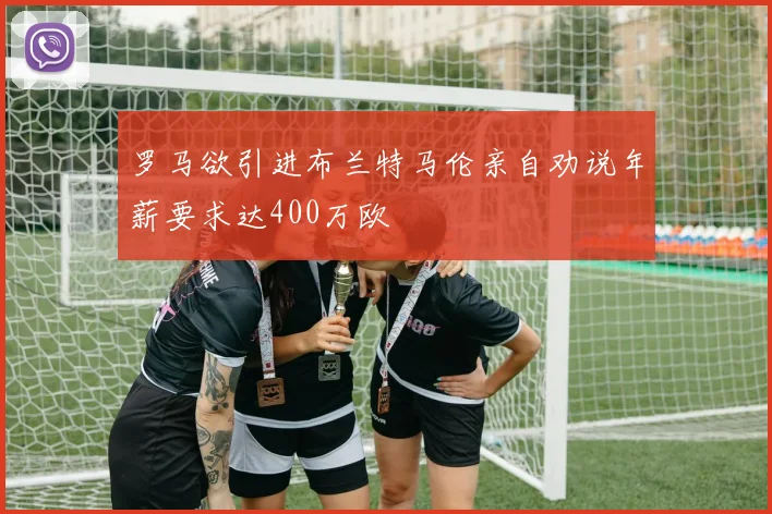 罗马欲引进布兰特马伦亲自劝说年薪要求达400万欧