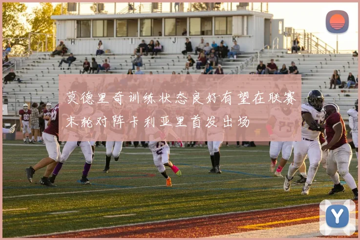 莫德里奇训练状态良好有望在联赛末轮对阵卡利亚里首发出场